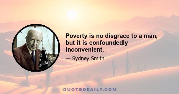 Poverty is no disgrace to a man, but it is confoundedly inconvenient.