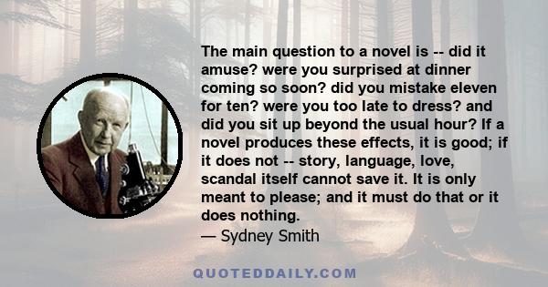 The main question to a novel is -- did it amuse? were you surprised at dinner coming so soon? did you mistake eleven for ten? were you too late to dress? and did you sit up beyond the usual hour? If a novel produces