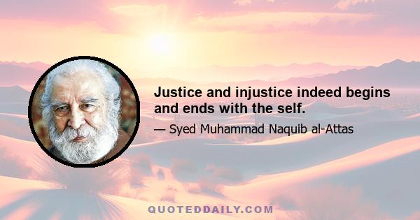 Justice and injustice indeed begins and ends with the self.