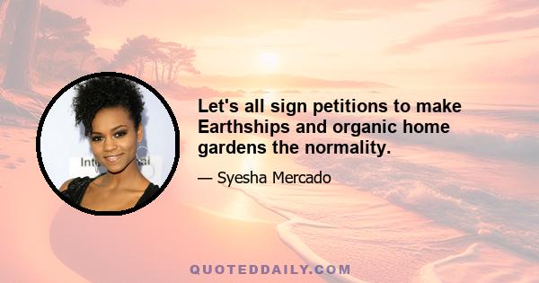 Let's all sign petitions to make Earthships and organic home gardens the normality.