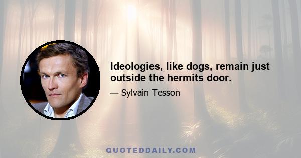 Ideologies, like dogs, remain just outside the hermits door.