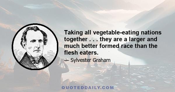 Taking all vegetable-eating nations together . . . they are a larger and much better formed race than the flesh eaters.