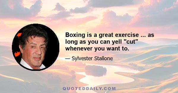 Boxing is a great exercise ... as long as you can yell cut whenever you want to.