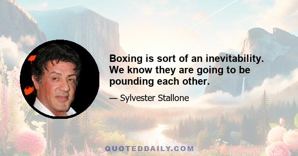 Boxing is sort of an inevitability. We know they are going to be pounding each other.