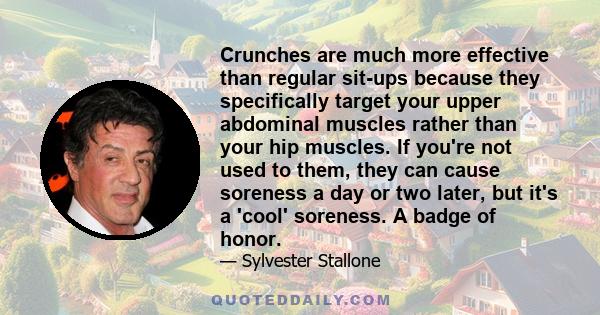 Crunches are much more effective than regular sit-ups because they specifically target your upper abdominal muscles rather than your hip muscles. If you're not used to them, they can cause soreness a day or two later,