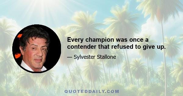 Every champion was once a contender that refused to give up.