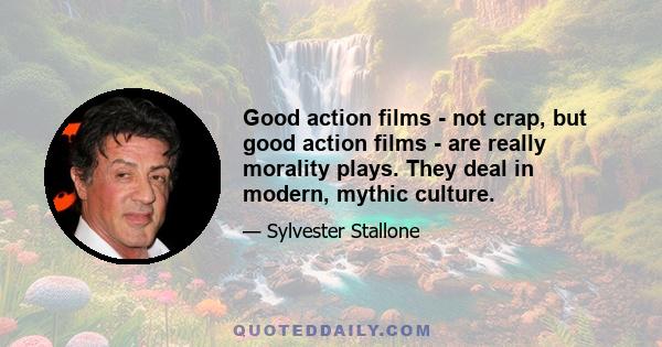 Good action films - not crap, but good action films - are really morality plays. They deal in modern, mythic culture.