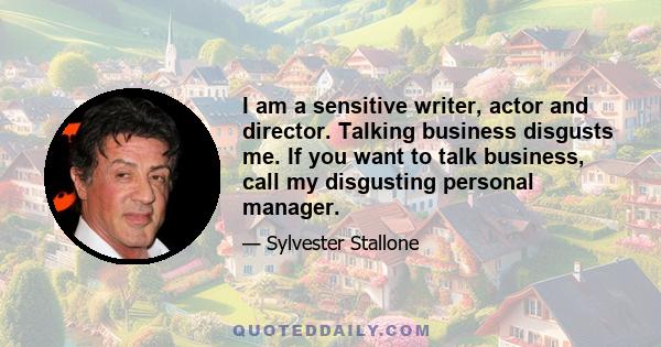 I am a sensitive writer, actor and director. Talking business disgusts me. If you want to talk business, call my disgusting personal manager.