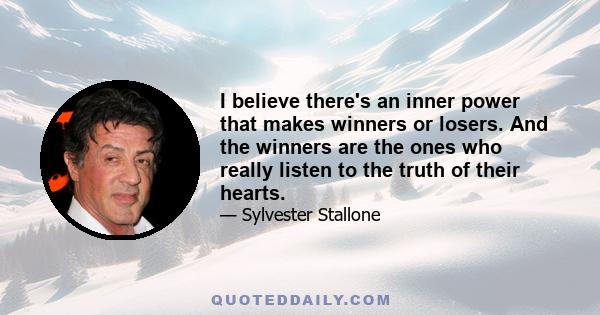 I believe there's an inner power that makes winners or losers. And the winners are the ones who really listen to the truth of their hearts.