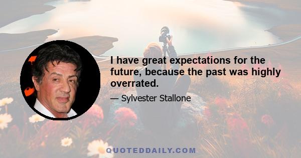 I have great expectations for the future, because the past was highly overrated.