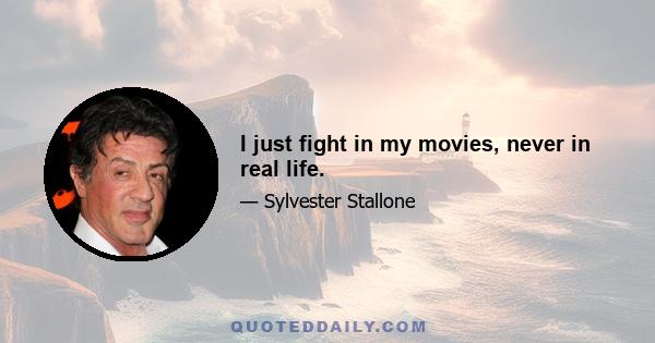 I just fight in my movies, never in real life.