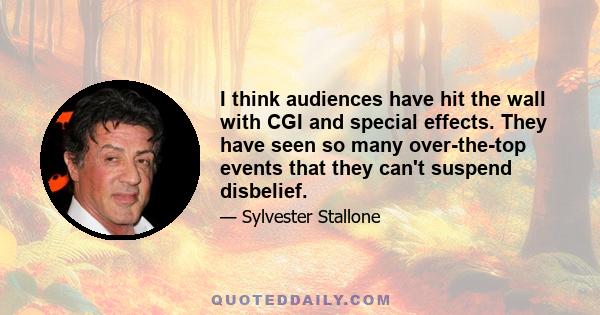 I think audiences have hit the wall with CGI and special effects. They have seen so many over-the-top events that they can't suspend disbelief.