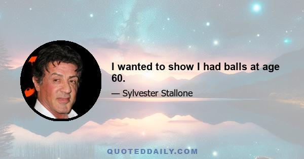 I wanted to show I had balls at age 60.