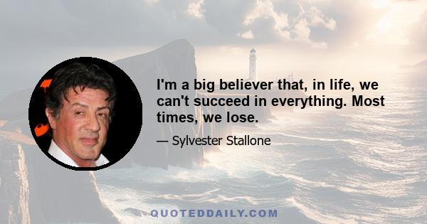 I'm a big believer that, in life, we can't succeed in everything. Most times, we lose.