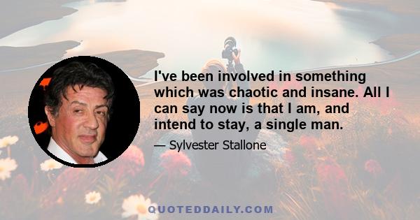 I've been involved in something which was chaotic and insane. All I can say now is that I am, and intend to stay, a single man.