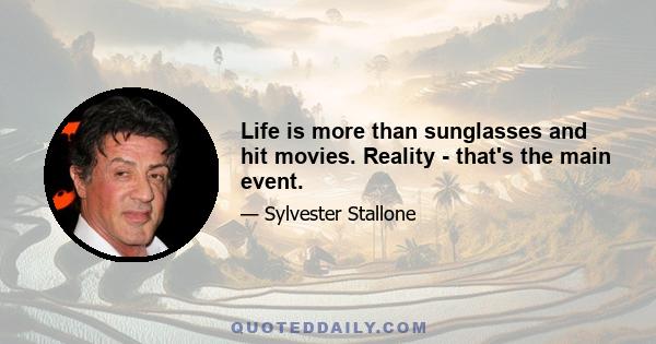 Life is more than sunglasses and hit movies. Reality - that's the main event.