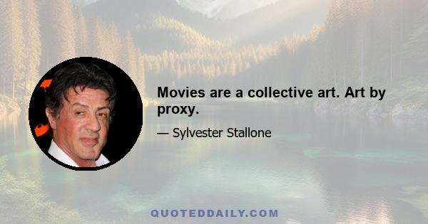 Movies are a collective art. Art by proxy.