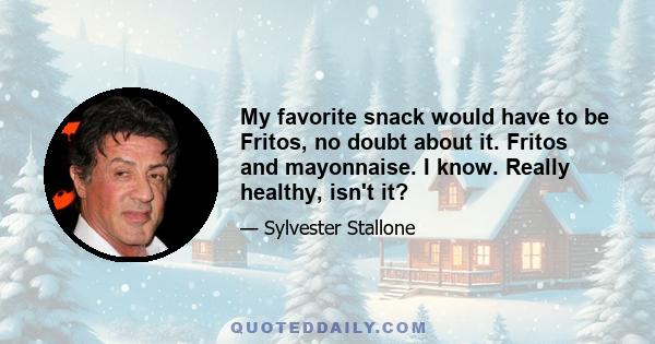 My favorite snack would have to be Fritos, no doubt about it. Fritos and mayonnaise. I know. Really healthy, isn't it?