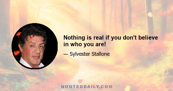 Nothing is real if you don't believe in who you are!