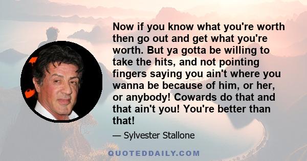 Now if you know what you're worth then go out and get what you're worth. But ya gotta be willing to take the hits, and not pointing fingers saying you ain't where you wanna be because of him, or her, or anybody! Cowards 