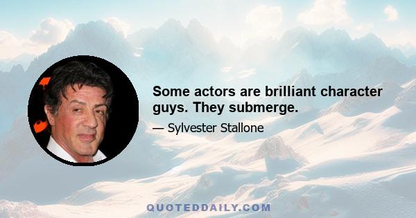 Some actors are brilliant character guys. They submerge.