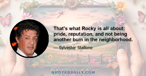 That's what Rocky is all about: pride, reputation, and not being another bum in the neighborhood.