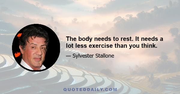 The body needs to rest. It needs a lot less exercise than you think.