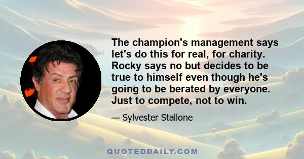 The champion's management says let's do this for real, for charity. Rocky says no but decides to be true to himself even though he's going to be berated by everyone. Just to compete, not to win.