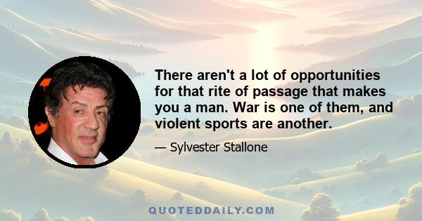 There aren't a lot of opportunities for that rite of passage that makes you a man. War is one of them, and violent sports are another.