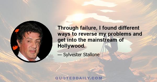 Through failure, I found different ways to reverse my problems and get into the mainstream of Hollywood.