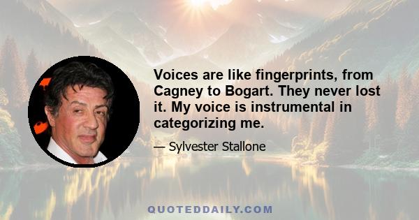 Voices are like fingerprints, from Cagney to Bogart. They never lost it. My voice is instrumental in categorizing me.