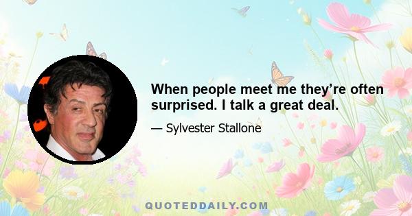 When people meet me they’re often surprised. I talk a great deal.