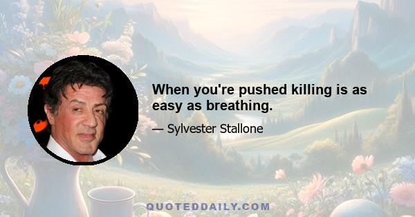 When you're pushed killing is as easy as breathing.