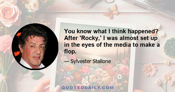 You know what I think happened? After 'Rocky,' I was almost set up in the eyes of the media to make a flop.
