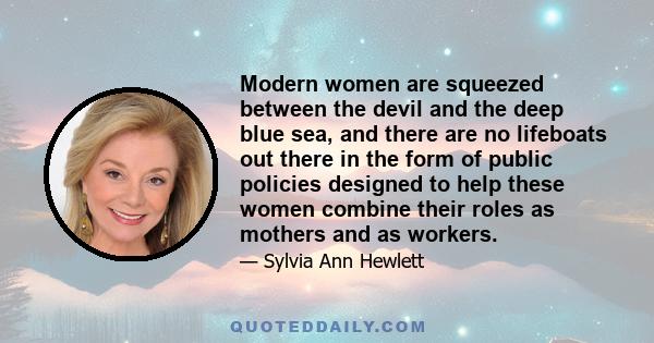 Modern women are squeezed between the devil and the deep blue sea, and there are no lifeboats out there in the form of public policies designed to help these women combine their roles as mothers and as workers.