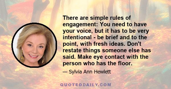 There are simple rules of engagement: You need to have your voice, but it has to be very intentional - be brief and to the point, with fresh ideas. Don't restate things someone else has said. Make eye contact with the