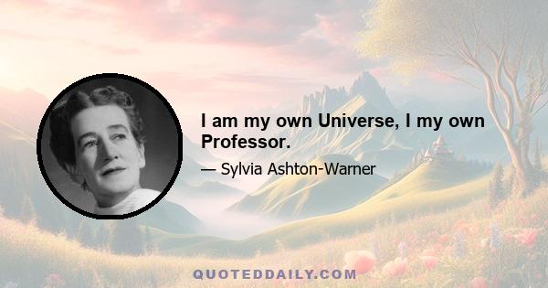 I am my own Universe, I my own Professor.