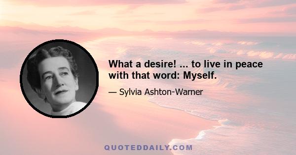 What a desire! ... to live in peace with that word: Myself.