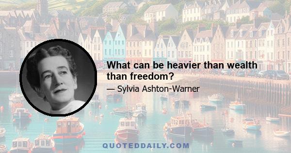 What can be heavier than wealth than freedom?