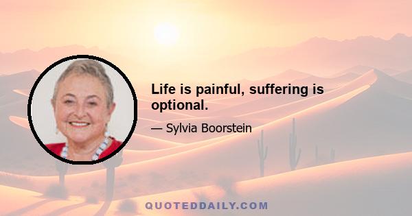 Life is painful, suffering is optional.