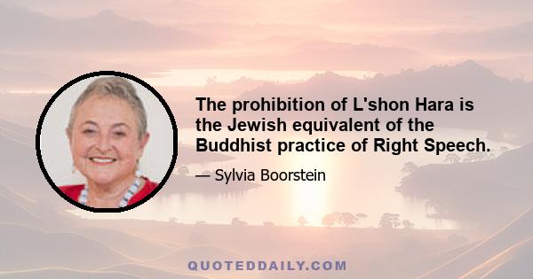 The prohibition of L'shon Hara is the Jewish equivalent of the Buddhist practice of Right Speech.