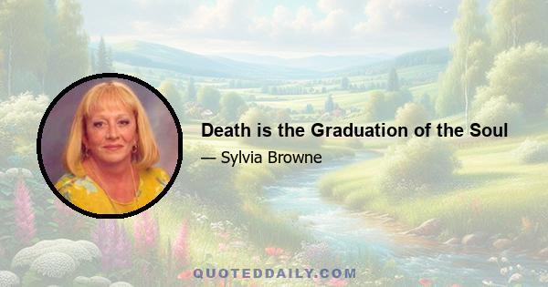 Death is the Graduation of the Soul