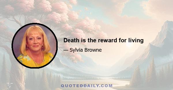 Death is the reward for living