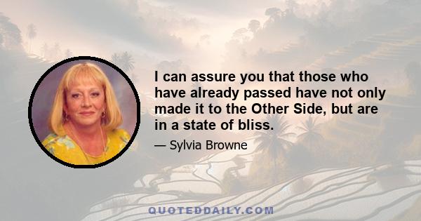 I can assure you that those who have already passed have not only made it to the Other Side, but are in a state of bliss.