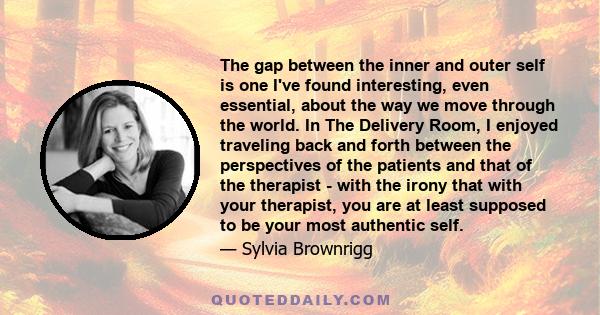 The gap between the inner and outer self is one I've found interesting, even essential, about the way we move through the world. In The Delivery Room, I enjoyed traveling back and forth between the perspectives of the