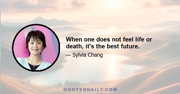 When one does not feel life or death, it's the best future.