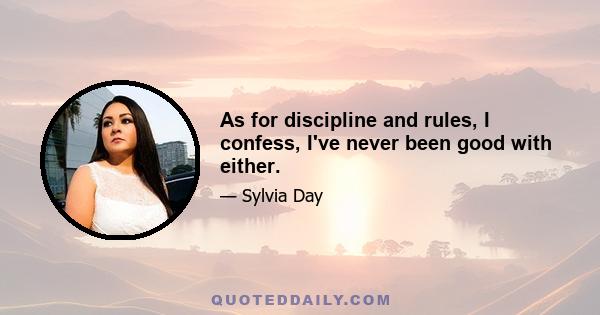 As for discipline and rules, I confess, I've never been good with either.