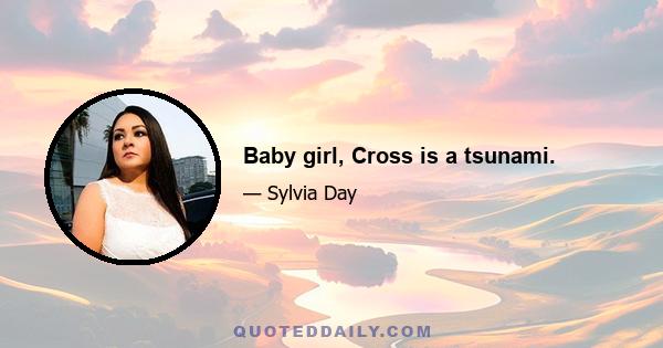 Baby girl, Cross is a tsunami.