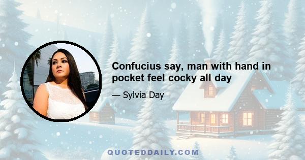 Confucius say, man with hand in pocket feel cocky all day