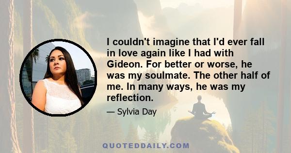 I couldn't imagine that I'd ever fall in love again like I had with Gideon. For better or worse, he was my soulmate. The other half of me. In many ways, he was my reflection.